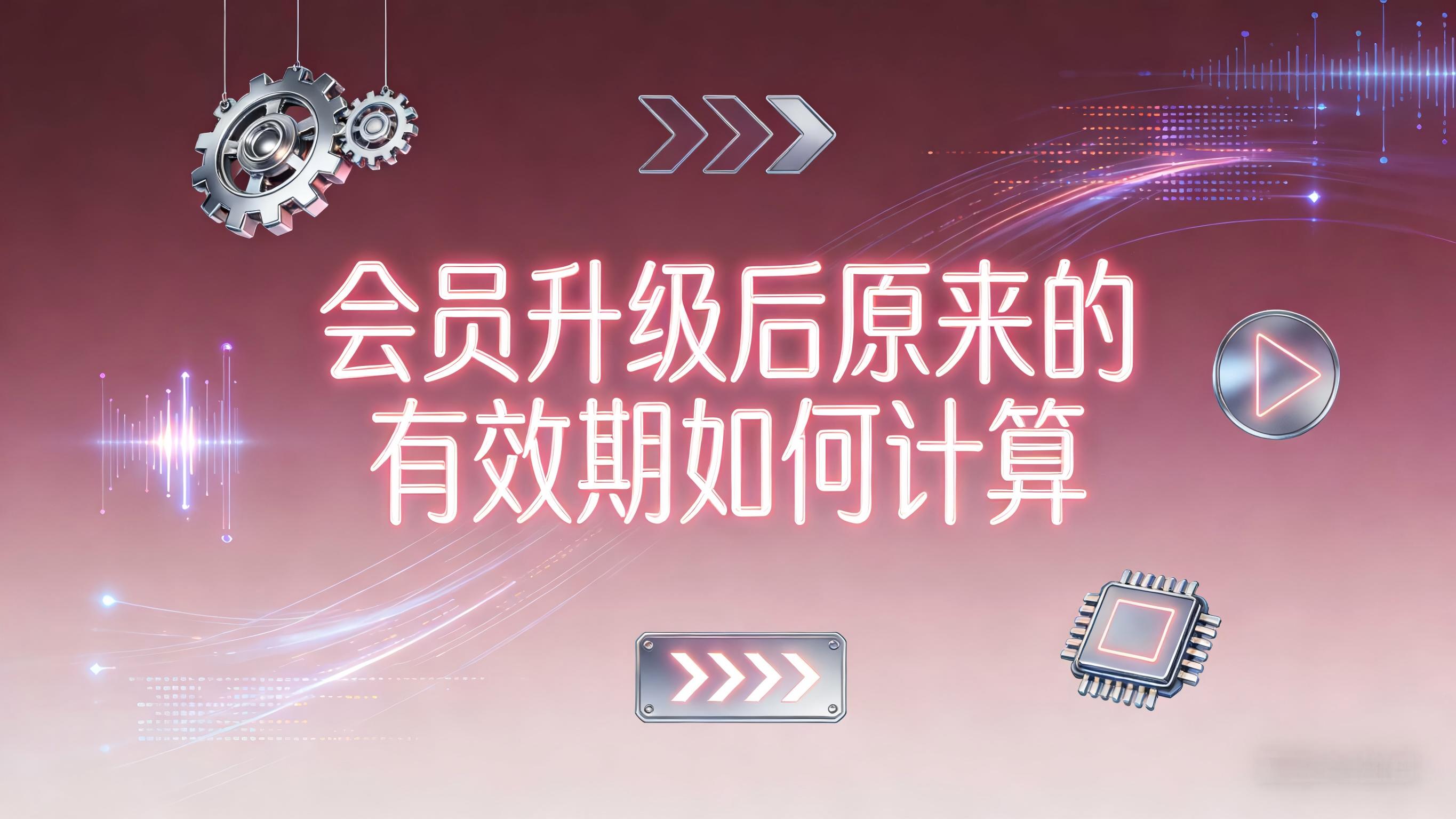 视频-升级后的有效期-会员升级后原来的有效期如何计算